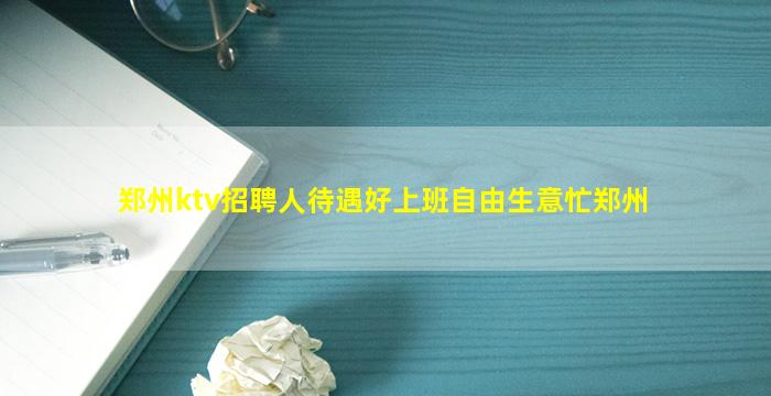 郑州ktv招聘人待遇好上班自由生意忙郑州